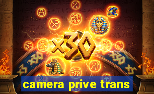 camera prive trans