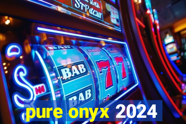 pure onyx 2024