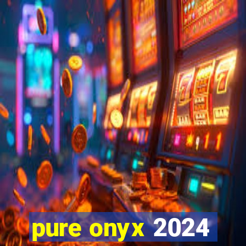 pure onyx 2024