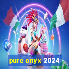 pure onyx 2024