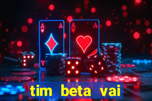 tim beta vai acabar 2024