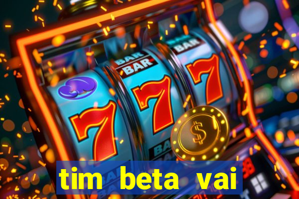 tim beta vai acabar 2024