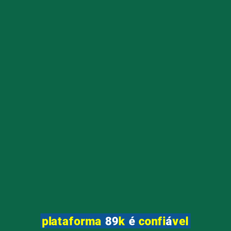 plataforma 89k é confiável