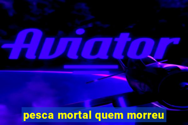 pesca mortal quem morreu