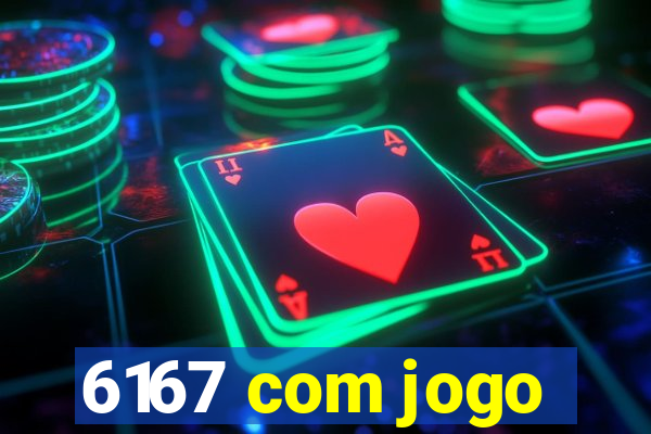 6167 com jogo