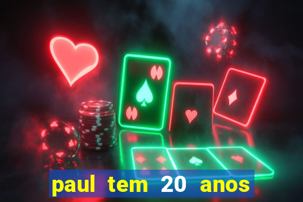 paul tem 20 anos de idade