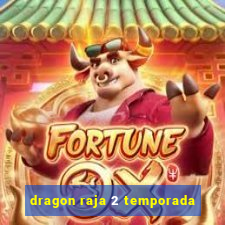 dragon raja 2 temporada