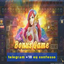 telegram +18 eu confesso