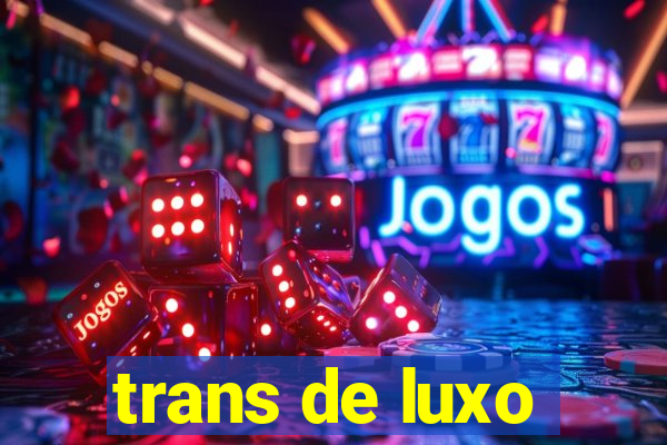 trans de luxo