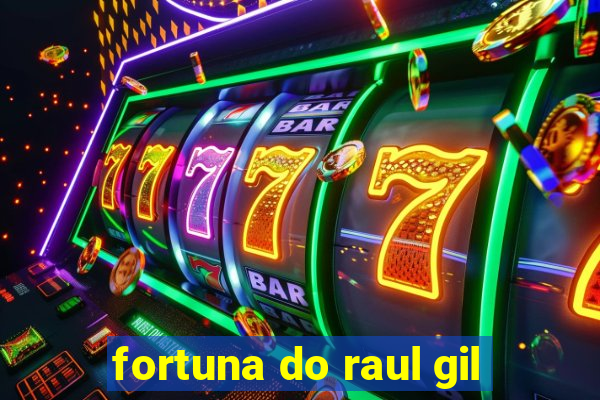 fortuna do raul gil