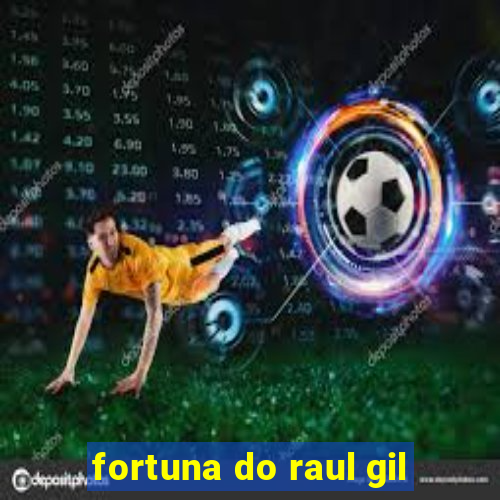 fortuna do raul gil