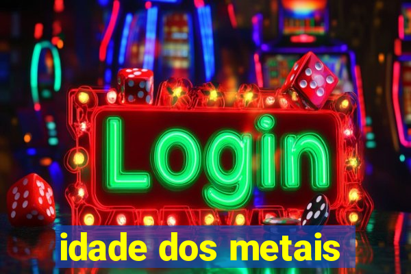 idade dos metais