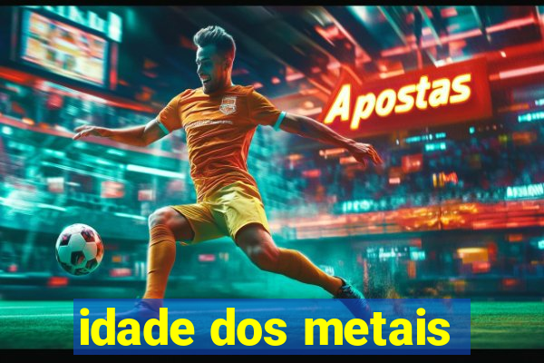 idade dos metais