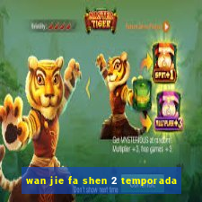 wan jie fa shen 2 temporada