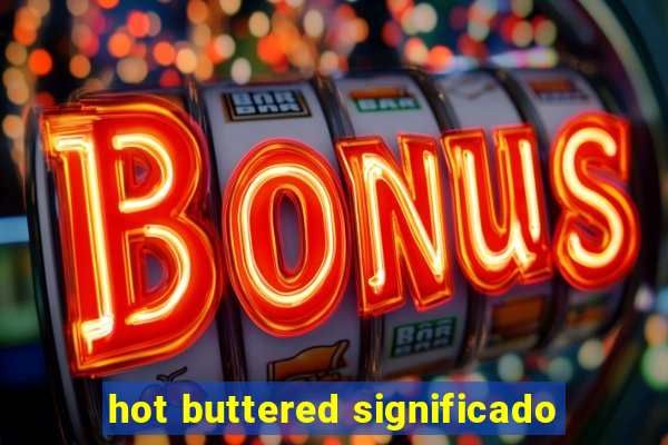 hot buttered significado