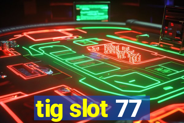 tig slot 77