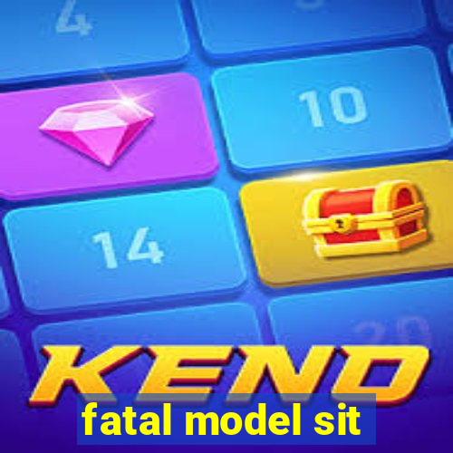 fatal model sit