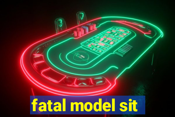 fatal model sit