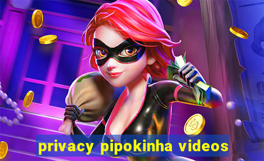 privacy pipokinha videos