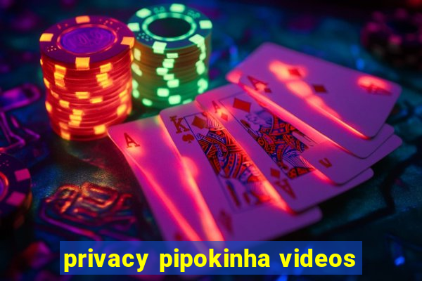 privacy pipokinha videos