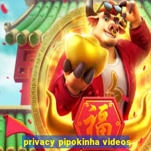 privacy pipokinha videos