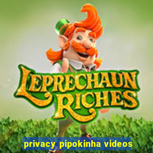 privacy pipokinha videos