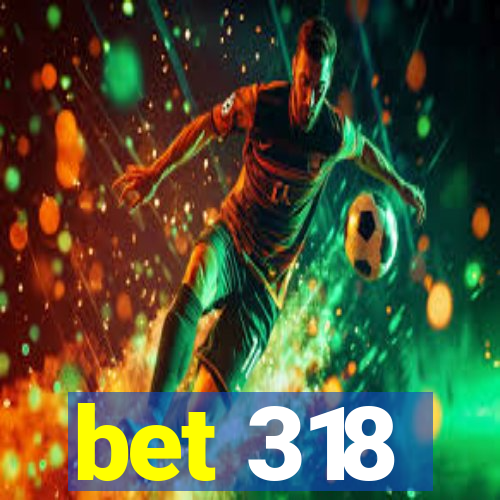 bet 318