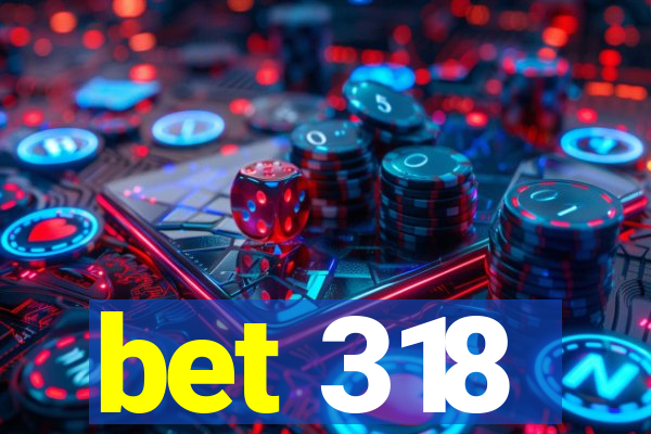 bet 318