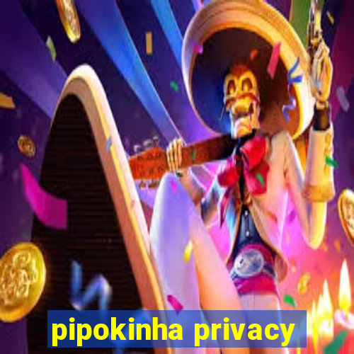 pipokinha privacy