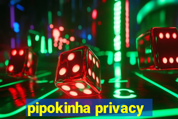 pipokinha privacy