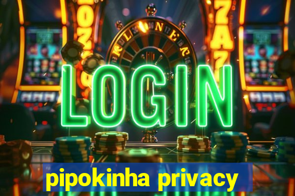 pipokinha privacy