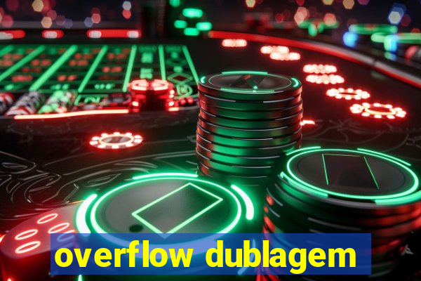 overflow dublagem