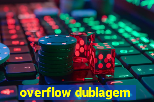 overflow dublagem