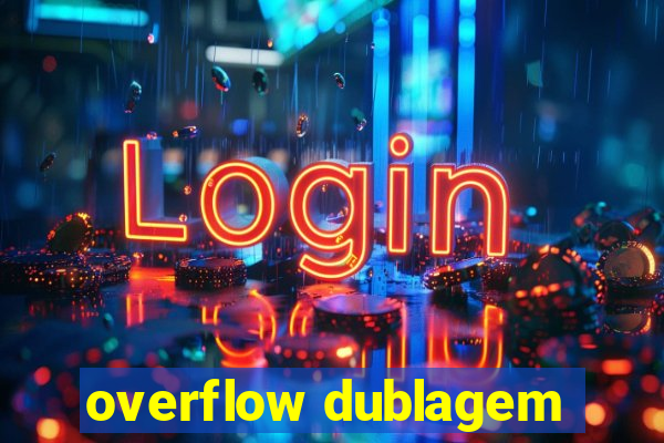 overflow dublagem