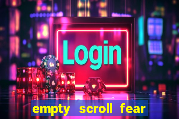 empty scroll fear and hunger best use