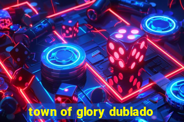 town of glory dublado