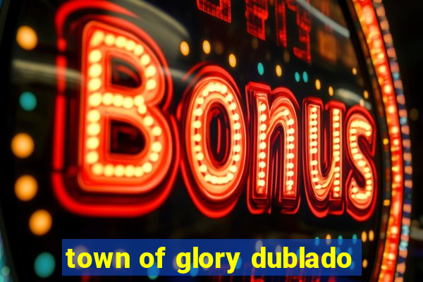 town of glory dublado