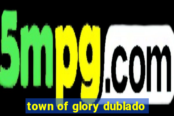 town of glory dublado