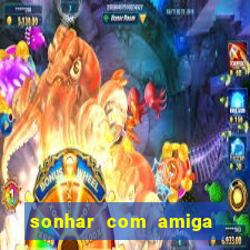 sonhar com amiga falsa jogo do bicho