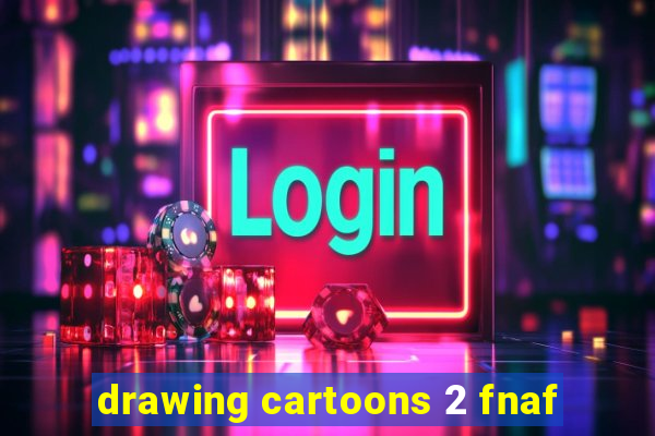 drawing cartoons 2 fnaf