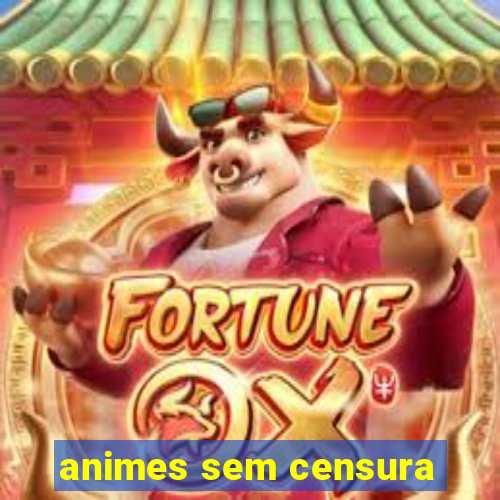 animes sem censura