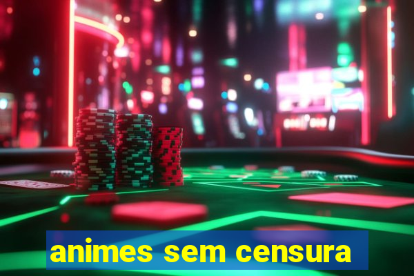 animes sem censura