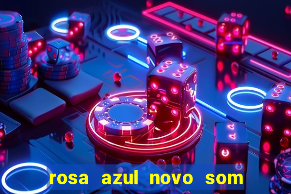 rosa azul novo som letra rosa azul novo som