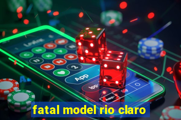 fatal model rio claro