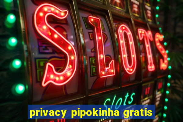 privacy pipokinha gratis