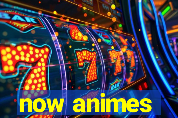 now animes