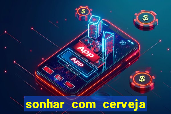 sonhar com cerveja jogo do bicho