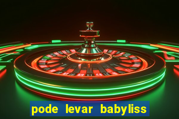 pode levar babyliss no cruzeiro