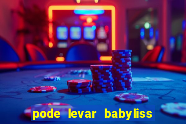 pode levar babyliss no cruzeiro