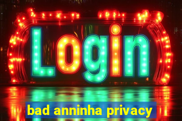 bad anninha privacy